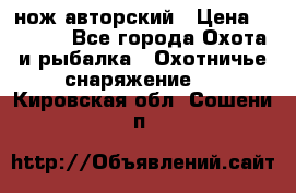 нож авторский › Цена ­ 2 500 - Все города Охота и рыбалка » Охотничье снаряжение   . Кировская обл.,Сошени п.